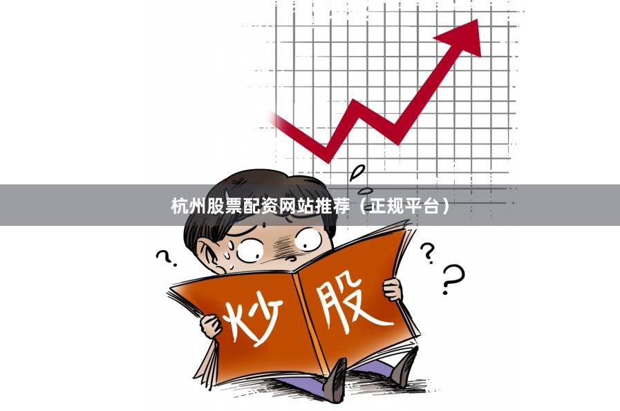 杭州股票配资网站推荐（正规平台）