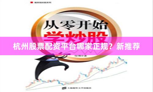 杭州股票配资平台哪家正规？新推荐