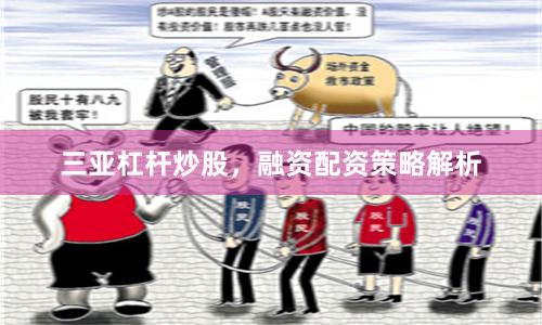 三亚杠杆炒股，融资配资策略解析