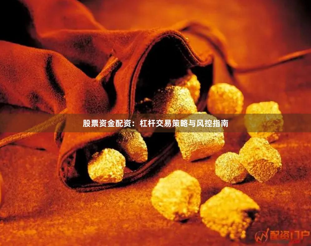 股票资金配资：杠杆交易策略与风控指南