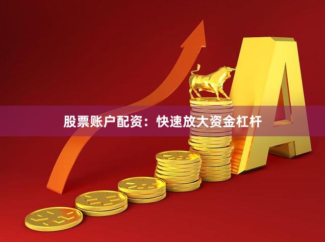 股票账户配资:快速放大资金杠杆