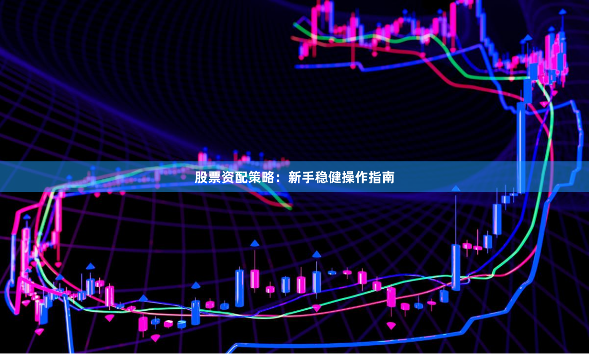 股票资配策略：新手稳健操作指南