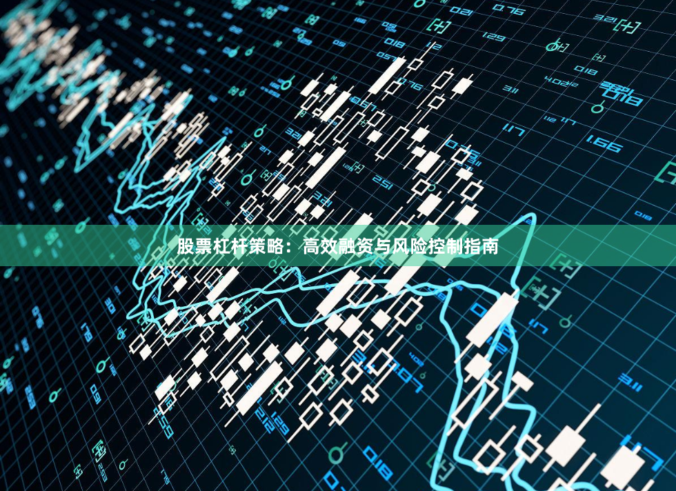 股票杠杆策略：高效融资与风险控制指南