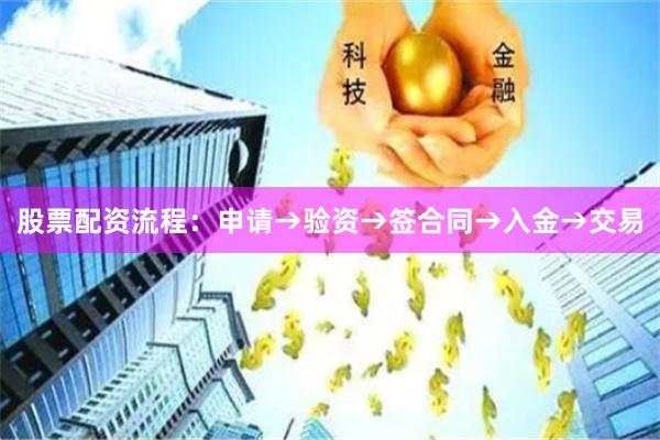 股票配资流程:申请→验资→签合同→入金→交易