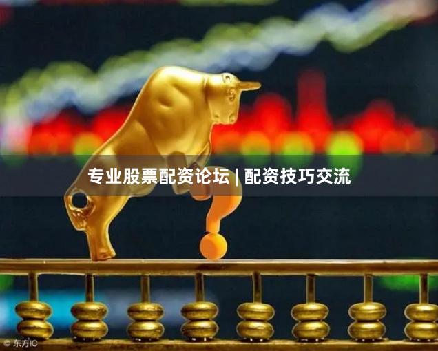 专业股票配资论坛 | 配资技巧交流